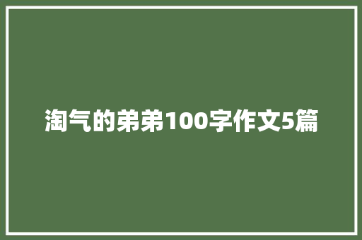 淘气的弟弟100字作文5篇 诗歌创作