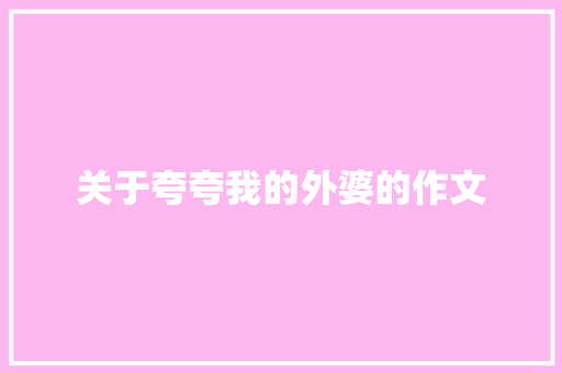 关于夸夸我的外婆的作文 写作素材