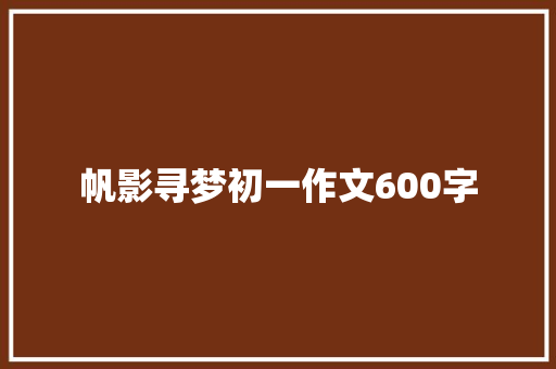 帆影寻梦初一作文600字 写作社区