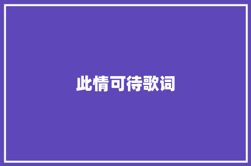 此情可待歌词 写作社区