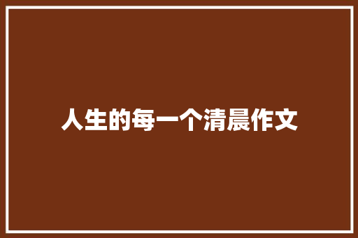 人生的每一个清晨作文 简历模板