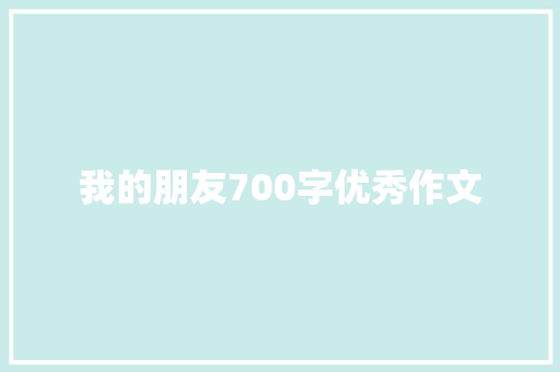 我的朋友700字优秀作文 简历模板