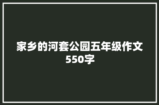家乡的河套公园五年级作文550字 写作社区
