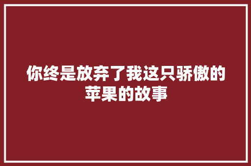 你终是放弃了我这只骄傲的苹果的故事 范文赏析