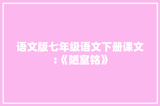 语文版七年级语文下册课文:《陋室铭》