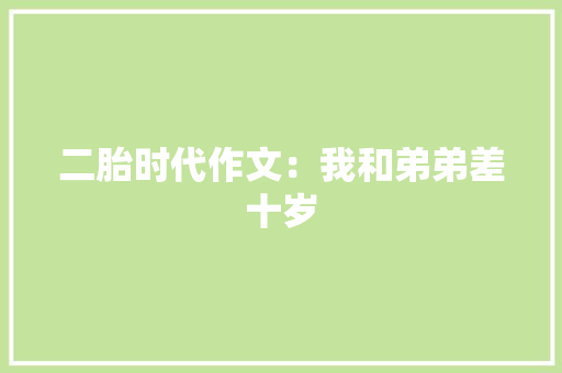 二胎时代作文：我和弟弟差十岁
