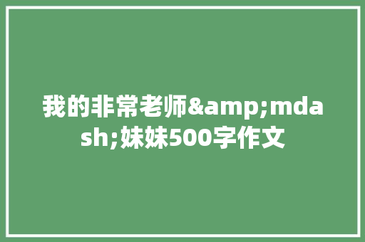 我的非常老师&mdash;妹妹500字作文