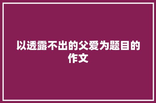 以透露不出的父爱为题目的作文 简历模板