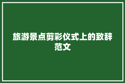 旅游景点剪彩仪式上的致辞范文 报告写作