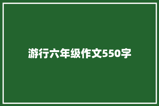 游行六年级作文550字 写作技巧