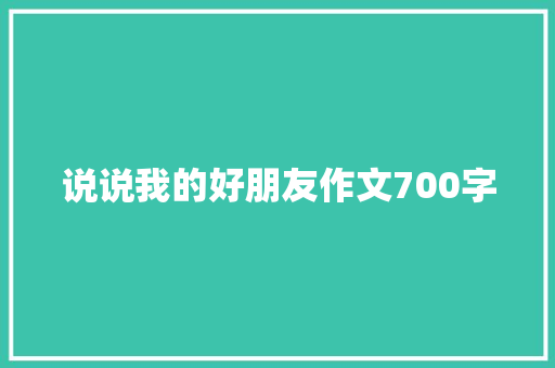 说说我的好朋友作文700字 简历模板