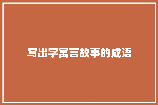 写出字寓言故事的成语 写作素材