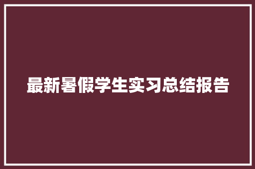 最新暑假学生实习总结报告 简历模板