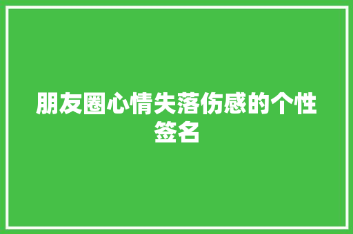 朋友圈心情失落伤感的个性签名 写作素材