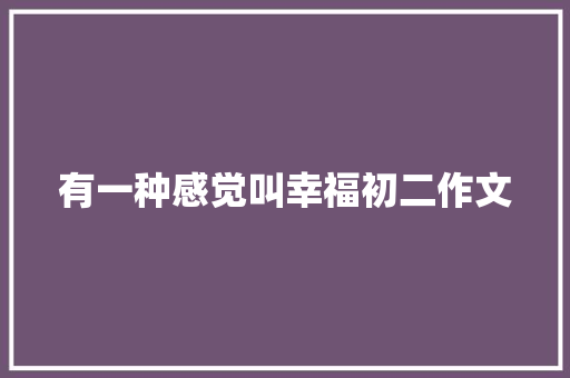 有一种感觉叫幸福初二作文 写作技巧