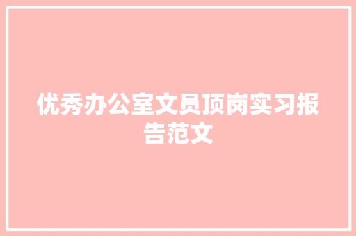 优秀办公室文员顶岗实习报告范文