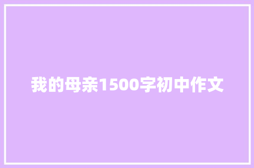 我的母亲1500字初中作文 写作素材