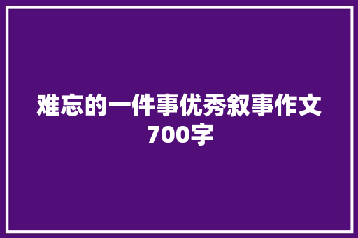 难忘的一件事优秀叙事作文700字 诗歌创作