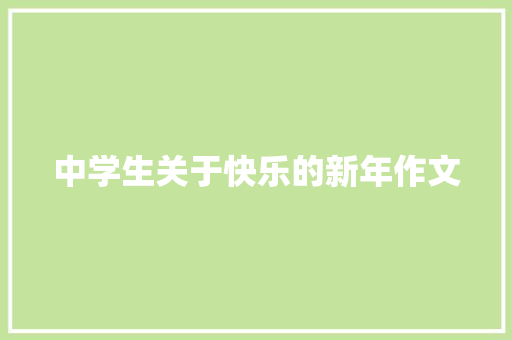 中学生关于快乐的新年作文 商业文案