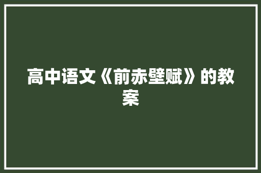 高中语文《前赤壁赋》的教案 写作技巧