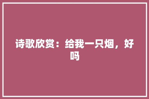 诗歌欣赏：给我一只烟，好吗 诗歌创作