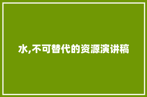 水,不可替代的资源演讲稿 商业文案