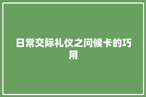 日常交际礼仪之问候卡的巧用 写作技巧