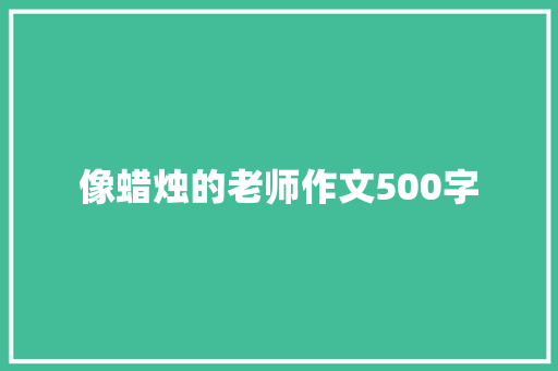 像蜡烛的老师作文500字 简历模板