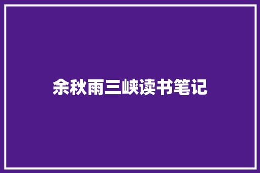 余秋雨三峡读书笔记 写作技巧