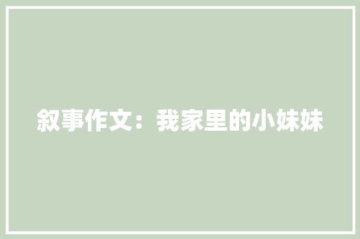 叙事作文：我家里的小妹妹 写作技巧