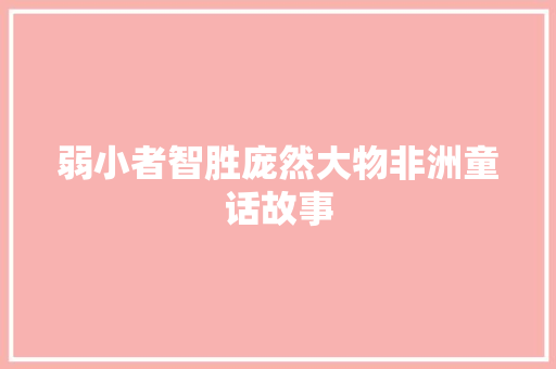 弱小者智胜庞然大物非洲童话故事 范文赏析