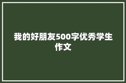 我的好朋友500字优秀学生作文 简历模板