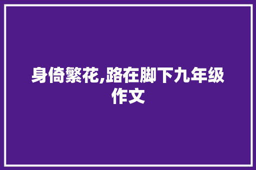 身倚繁花,路在脚下九年级作文 写作素材
