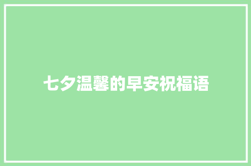 七夕温馨的早安祝福语 写作技巧