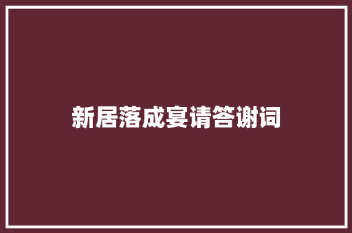 新居落成宴请答谢词 报告写作
