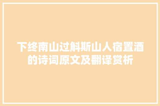 下终南山过斛斯山人宿置酒的诗词原文及翻译赏析 写作素材