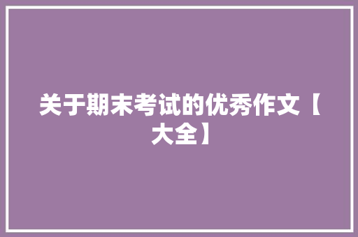 关于期末考试的优秀作文【大全】 写作技巧