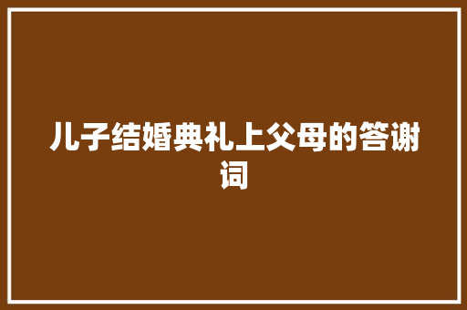 儿子结婚典礼上父母的答谢词