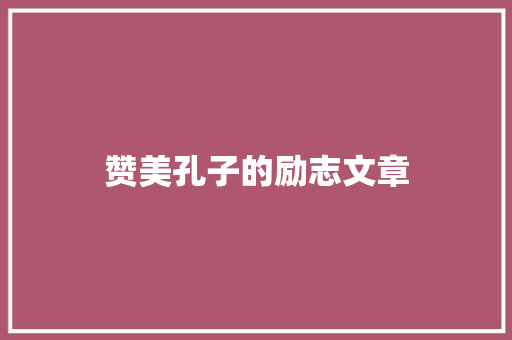 赞美孔子的励志文章 简历模板