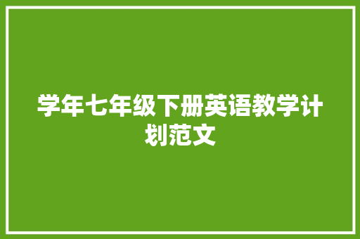 学年七年级下册英语教学计划范文 写作社区