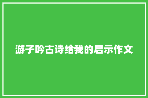 游子吟古诗给我的启示作文 写作技巧