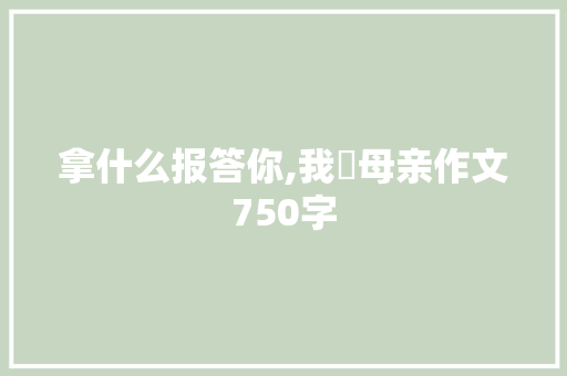 拿什么报答你,我旳母亲作文750字