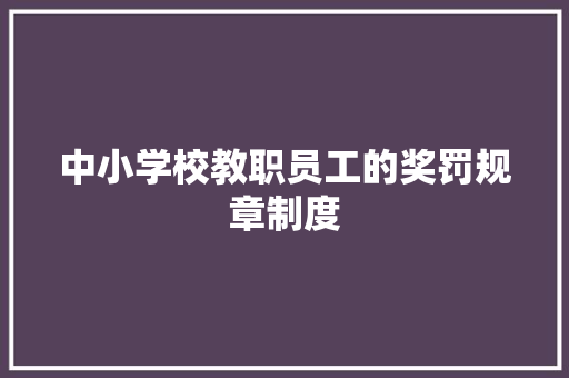 中小学校教职员工的奖罚规章制度 报告写作