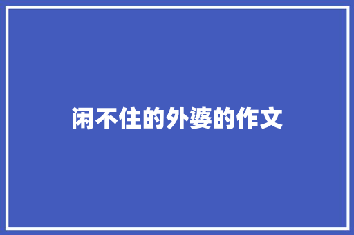 闲不住的外婆的作文 写作社区
