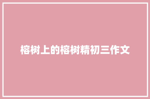 榕树上的榕树精初三作文 写作技巧