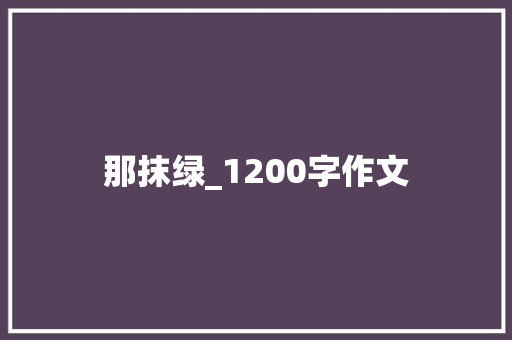 那抹绿_1200字作文 写作素材