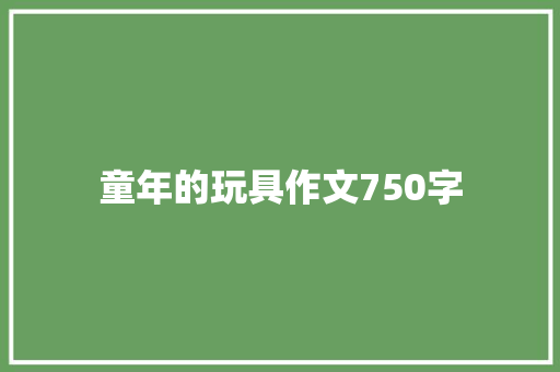 童年的玩具作文750字 写作社区