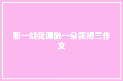 那一刻我愿做一朵花初三作文 词汇积累