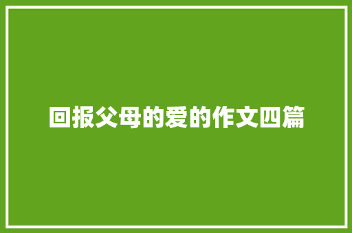 回报父母的爱的作文四篇 写作素材