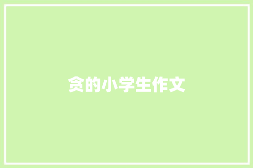 贪的小学生作文 写作技巧